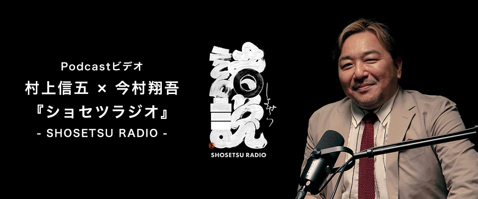 Podcastビデオ 村上信五 × 今村翔吾 『ショセツラジオ』 - SHOSETSU RADIO - Podcastビデオ 村上信五 × 今村翔吾 『ショセツラジオ』 - SHOSETSU RADIO -